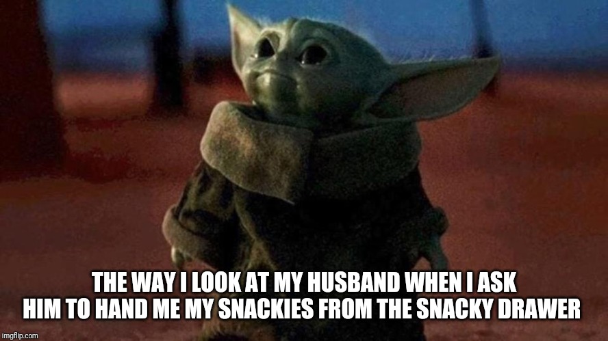 Baby yoda | THE WAY I LOOK AT MY HUSBAND WHEN I ASK HIM TO HAND ME MY SNACKIES FROM THE SNACKY DRAWER | image tagged in baby yoda | made w/ Imgflip meme maker