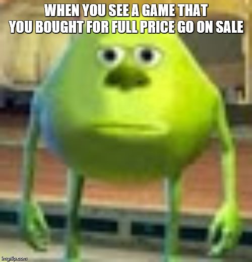 Sully Wazowski | WHEN YOU SEE A GAME THAT YOU BOUGHT FOR FULL PRICE GO ON SALE | image tagged in sully wazowski | made w/ Imgflip meme maker