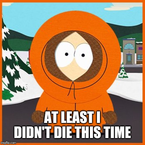 kenny | AT LEAST I DIDN'T DIE THIS TIME | image tagged in kenny | made w/ Imgflip meme maker