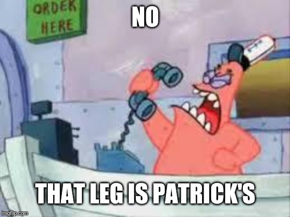 NO THIS IS PATRICK | NO THAT LEG IS PATRICK'S | image tagged in no this is patrick | made w/ Imgflip meme maker