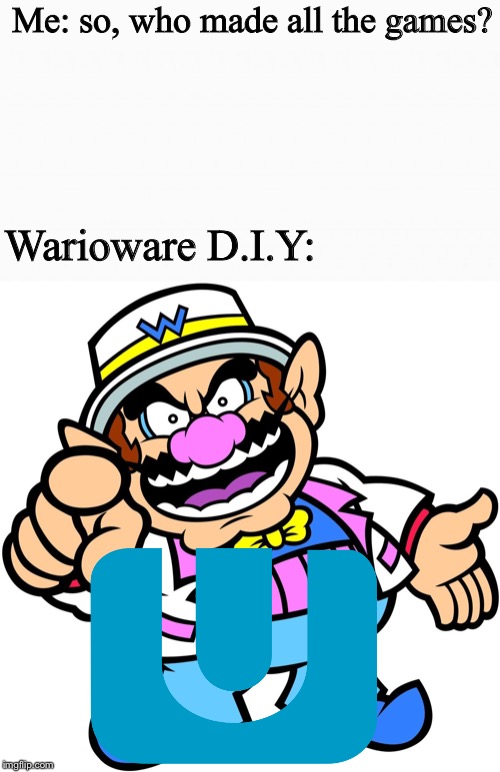 Who made the games? | Me: so, who made all the games? Warioware D.I.Y: | image tagged in wario | made w/ Imgflip meme maker