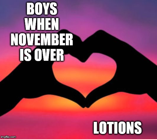 LOTIONS; BOYS WHEN NOVEMBER IS OVER | image tagged in no nut november | made w/ Imgflip meme maker