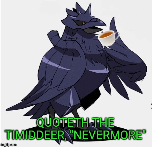 Bit random but... It's just quoting a quote on a tagline that belongs to TimidDeer. | QUOTETH THE TIMIDDEER, "NEVERMORE" | image tagged in the_tea_drinking_corviknight,timiddeer,quotes | made w/ Imgflip meme maker