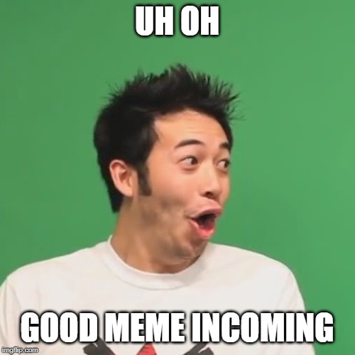 pogchamp | UH OH GOOD MEME INCOMING | image tagged in pogchamp | made w/ Imgflip meme maker