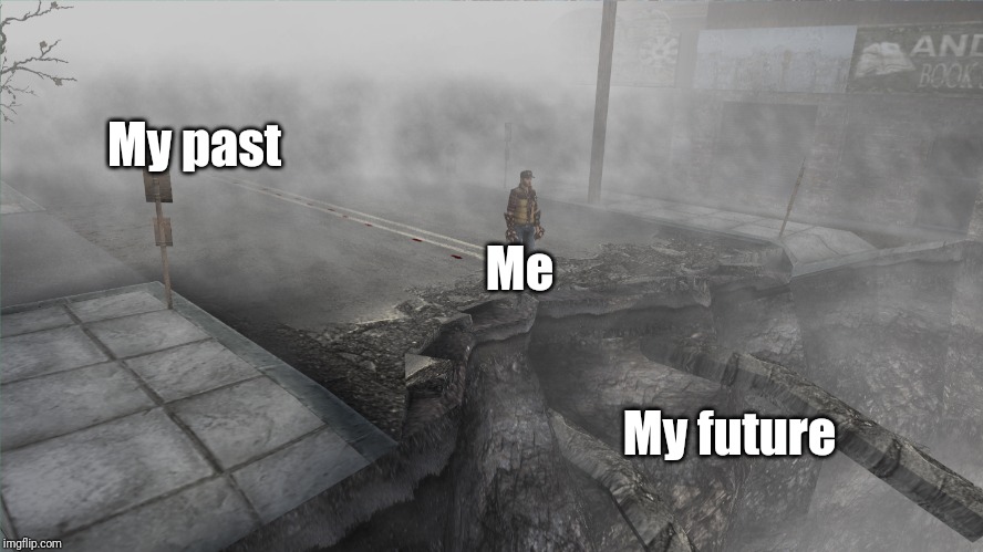 My past; Me; My future | image tagged in silent hill,memes | made w/ Imgflip meme maker