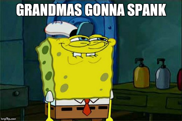 Don't You Squidward Meme | GRANDMAS GONNA SPANK | image tagged in memes,dont you squidward | made w/ Imgflip meme maker