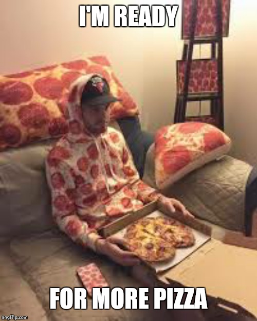 PIZZA MAN | I'M READY FOR MORE PIZZA | image tagged in pizza man | made w/ Imgflip meme maker