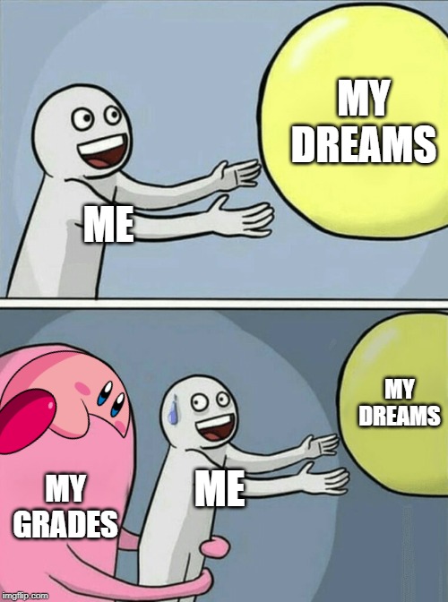 Running Away Balloon | MY DREAMS; ME; MY DREAMS; MY GRADES; ME | image tagged in memes,running away balloon | made w/ Imgflip meme maker