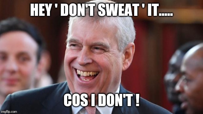 Prince Andrew - Hey 'Don't Sweat' It | HEY ' DON'T SWEAT ' IT..... COS I DON'T ! | image tagged in prince andrew | made w/ Imgflip meme maker