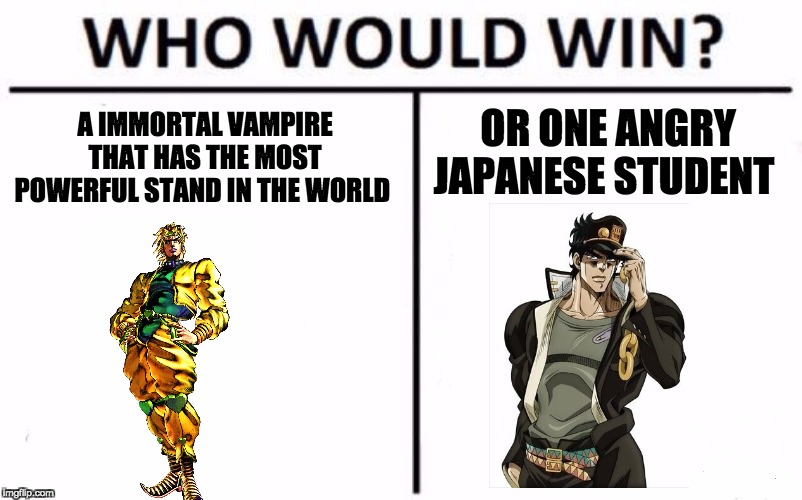 Who Would Win? | A IMMORTAL VAMPIRE THAT HAS THE MOST POWERFUL STAND IN THE WORLD; OR ONE ANGRY JAPANESE STUDENT | image tagged in memes,who would win,jojo's bizarre adventure | made w/ Imgflip meme maker