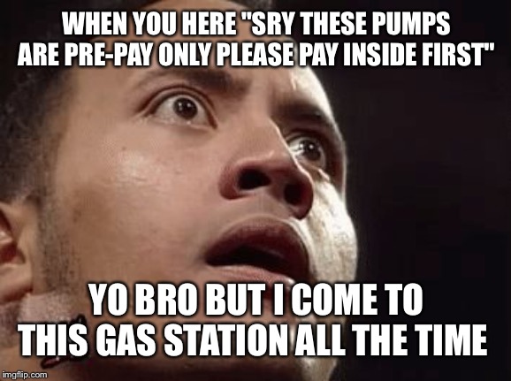 WHEN YOU HERE "SRY THESE PUMPS ARE PRE-PAY ONLY PLEASE PAY INSIDE FIRST"; YO BRO BUT I COME TO THIS GAS STATION ALL THE TIME | image tagged in gas station | made w/ Imgflip meme maker