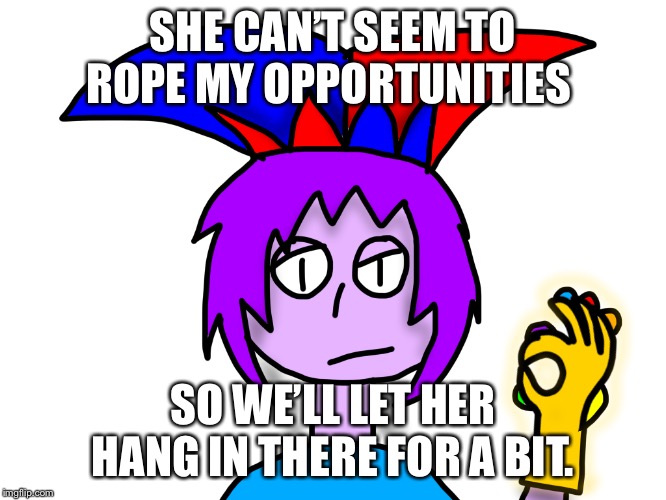 SHE CAN’T SEEM TO ROPE MY OPPORTUNITIES SO WE’LL LET HER HANG IN THERE FOR A BIT. | image tagged in infinity gauntlet mark | made w/ Imgflip meme maker