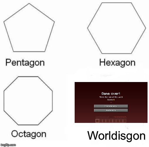 Pentagon Hexagon Octagon Meme | Worldisgon | image tagged in memes,pentagon hexagon octagon | made w/ Imgflip meme maker