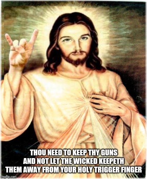 Metal Jesus Meme | THOU NEED TO KEEP THY GUNS AND NOT LET THE WICKED KEEPETH THEM AWAY FROM YOUR HOLY TRIGGER FINGER | image tagged in memes,metal jesus | made w/ Imgflip meme maker