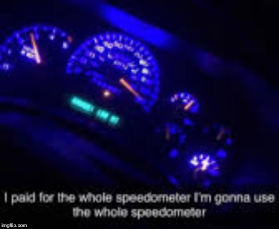 I paid for the whole speedometer | image tagged in i paid for the whole speedometer | made w/ Imgflip meme maker