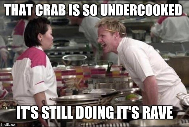 Angry Chef Gordon Ramsay Meme | THAT CRAB IS SO UNDERCOOKED; IT'S STILL DOING IT'S RAVE | image tagged in memes,angry chef gordon ramsay | made w/ Imgflip meme maker