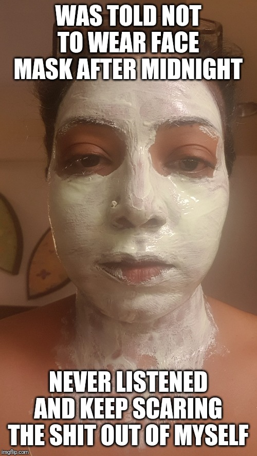 Midnight Facemask | WAS TOLD NOT TO WEAR FACE MASK AFTER MIDNIGHT; NEVER LISTENED AND KEEP SCARING THE SHIT OUT OF MYSELF | image tagged in face,halloween,scary,skin,beauty,women | made w/ Imgflip meme maker