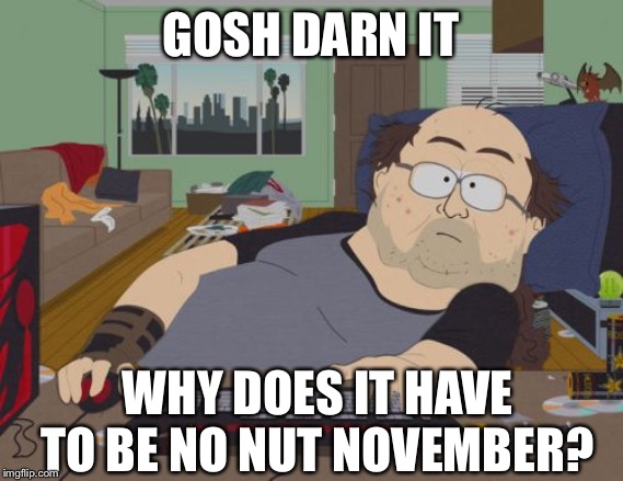 RPG Fan Meme | GOSH DARN IT WHY DOES IT HAVE TO BE NO NUT NOVEMBER? | image tagged in memes,rpg fan | made w/ Imgflip meme maker
