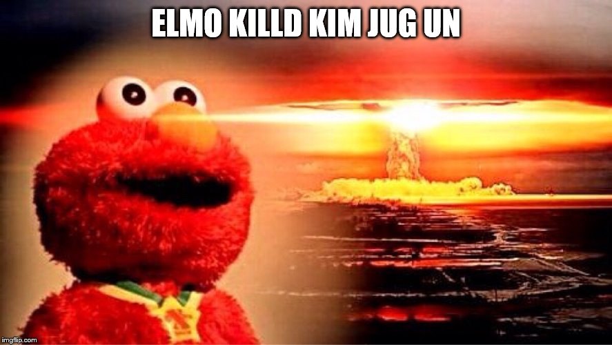 elmo nuclear explosion | ELMO KILLD KIM JUG UN | image tagged in elmo nuclear explosion | made w/ Imgflip meme maker