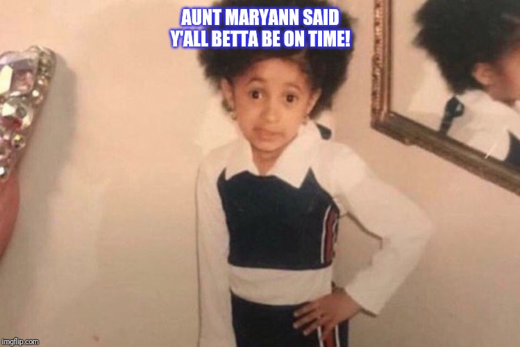 Young Cardi B Meme | AUNT MARYANN SAID Y'ALL BETTA BE ON TIME! | image tagged in memes,young cardi b | made w/ Imgflip meme maker