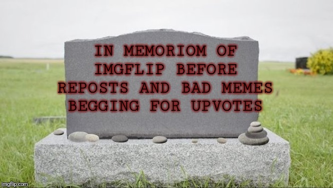 Blank Burial Stone | IN MEMORIOM OF IMGFLIP BEFORE REPOSTS AND BAD MEMES BEGGING FOR UPVOTES | image tagged in blank burial stone | made w/ Imgflip meme maker