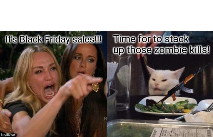 Woman Yelling At Cat | It's Black Friday sales!!! Time for to stack up those zombie kills! | image tagged in memes,woman yelling at cat | made w/ Imgflip meme maker