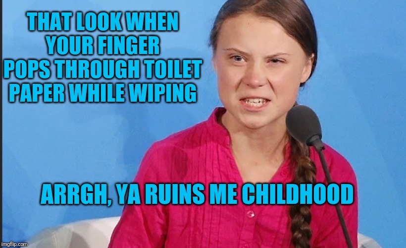 That look | THAT LOOK WHEN YOUR FINGER POPS THROUGH TOILET PAPER WHILE WIPING; ARRGH, YA RUINS ME CHILDHOOD | image tagged in climate change,that look | made w/ Imgflip meme maker