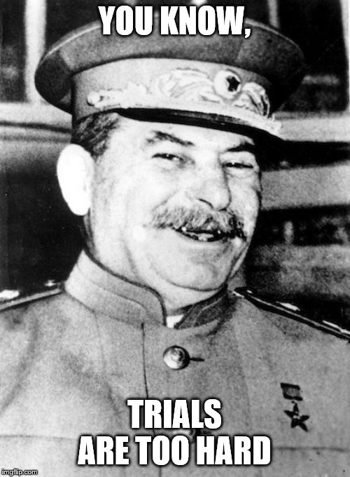 Stalin smile | YOU KNOW, TRIALS ARE TOO HARD | image tagged in stalin smile | made w/ Imgflip meme maker