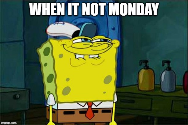 Don't You Squidward Meme | WHEN IT NOT MONDAY | image tagged in memes,dont you squidward | made w/ Imgflip meme maker