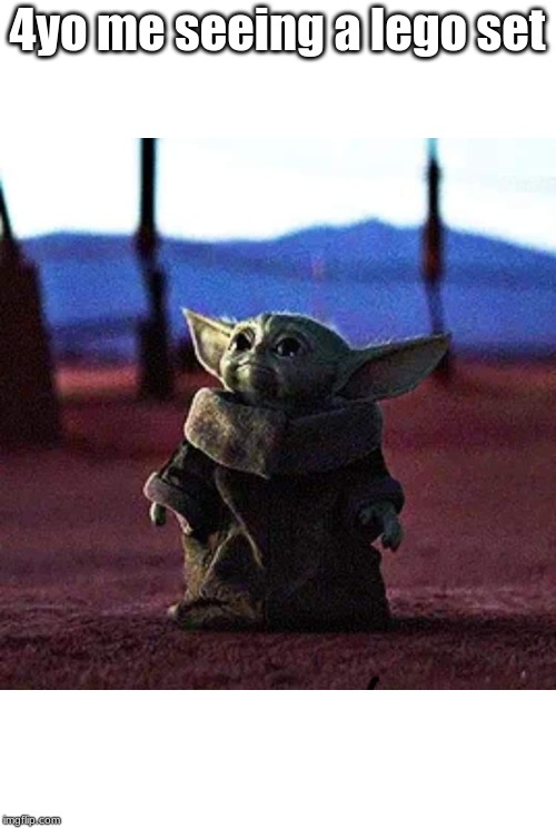 Baby Yoda | 4yo me seeing a lego set | image tagged in baby yoda | made w/ Imgflip meme maker
