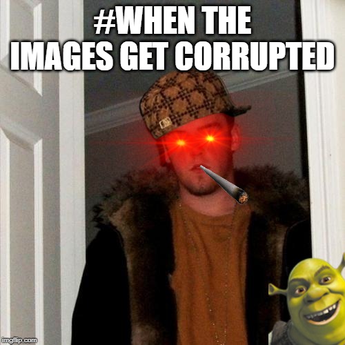 Scumbag Steve | #WHEN THE IMAGES GET CORRUPTED | image tagged in memes,scumbag steve | made w/ Imgflip meme maker