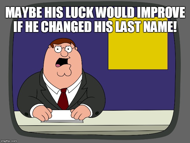 MAYBE HIS LUCK WOULD IMPROVE IF HE CHANGED HIS LAST NAME! | made w/ Imgflip meme maker