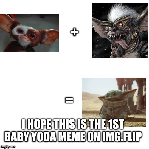 What if a mogwai and a gremlin mated? | +; =; I HOPE THIS IS THE 1ST BABY YODA MEME ON IMG.FLIP | image tagged in baby yoda | made w/ Imgflip meme maker