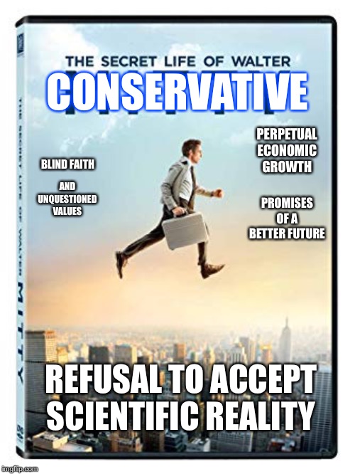 Walter "Mitty" Conservative | CONSERVATIVE; PERPETUAL ECONOMIC GROWTH; BLIND FAITH; AND UNQUESTIONED VALUES; PROMISES OF A BETTER FUTURE; REFUSAL TO ACCEPT SCIENTIFIC REALITY | image tagged in conservatives,the secret life of walter mitty | made w/ Imgflip meme maker