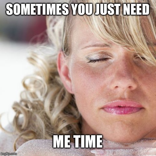 Capitalmemes | SOMETIMES YOU JUST NEED; ME TIME | image tagged in stress,women,mothers,self esteem,mind blown,relax | made w/ Imgflip meme maker