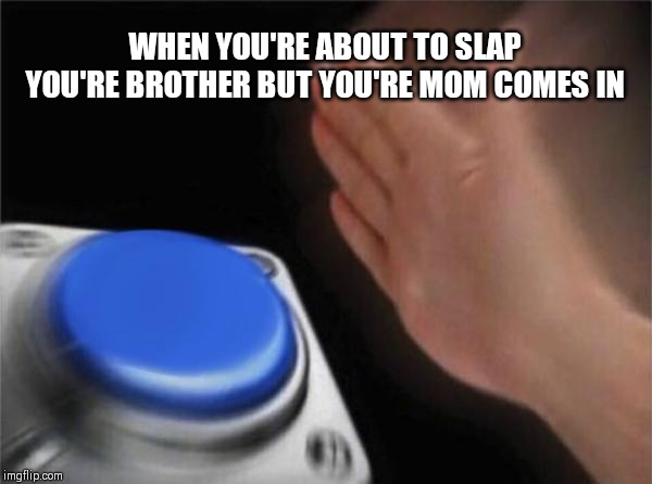 Blank Nut Button | WHEN YOU'RE ABOUT TO SLAP YOU'RE BROTHER BUT YOU'RE MOM COMES IN | image tagged in memes,blank nut button | made w/ Imgflip meme maker