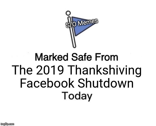 Marked Safe From | S/O Memes; The 2019 Thankshiving Facebook Shutdown | image tagged in memes,marked safe from | made w/ Imgflip meme maker