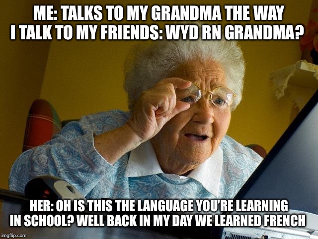 Grandma Finds The Internet Meme | ME: TALKS TO MY GRANDMA THE WAY I TALK TO MY FRIENDS: WYD RN GRANDMA? HER: OH IS THIS THE LANGUAGE YOU’RE LEARNING IN SCHOOL? WELL BACK IN MY DAY WE LEARNED FRENCH | image tagged in memes,grandma finds the internet | made w/ Imgflip meme maker