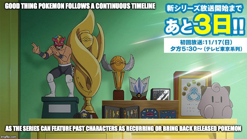 Anime Continuity | GOOD THING POKEMON FOLLOWS A CONTINUOUS TIMELINE; AS THE SERIES CAN FEATURE PAST CHARACTERS AS RECURRING OR BRING BACK RELEASED POKEMON | image tagged in pokemon,memes | made w/ Imgflip meme maker