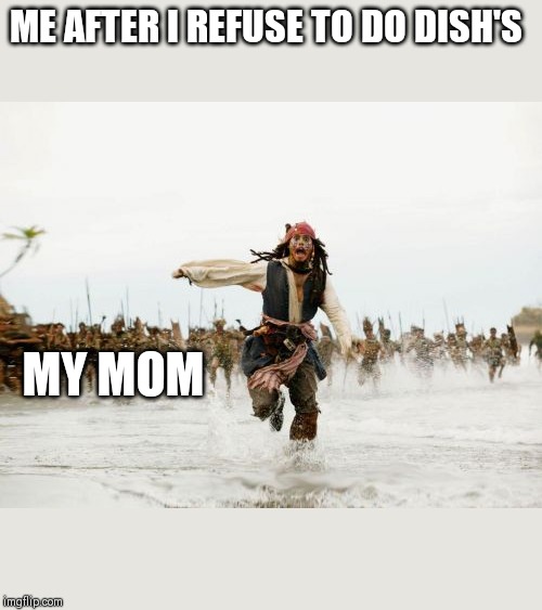 Jack Sparrow Being Chased | ME AFTER I REFUSE TO DO DISH'S; MY MOM | image tagged in memes,jack sparrow being chased | made w/ Imgflip meme maker