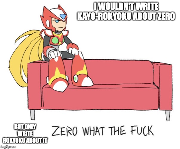 Zero on Sofa | I WOULDN'T WRITE KAYO-ROKYOKU ABOUT ZERO; BUT ONLY WRITE ROKYOKU ABOUT IT | image tagged in megaman,megaman zero,memes,sofa | made w/ Imgflip meme maker