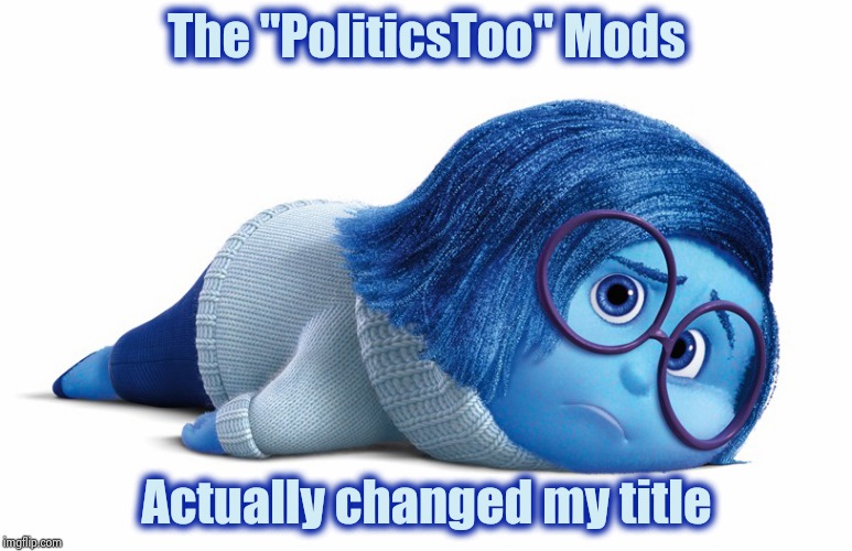 Slanted it to the left | The "PoliticsToo" Mods; Actually changed my title | image tagged in sadness,true story,imgflip mods,censorship,well played,change my mind | made w/ Imgflip meme maker
