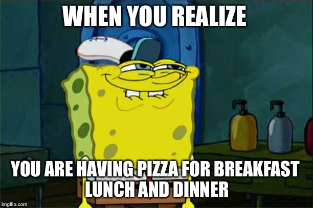 Don't You Squidward Meme | WHEN YOU REALIZE; YOU ARE HAVING PIZZA FOR BREAKFAST 
LUNCH AND DINNER | image tagged in memes,dont you squidward | made w/ Imgflip meme maker