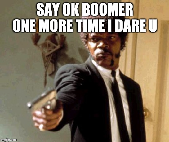 Say That Again I Dare You | SAY OK BOOMER ONE MORE TIME I DARE U | image tagged in memes,say that again i dare you | made w/ Imgflip meme maker