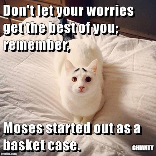 Worries | CHIANTY | image tagged in moses | made w/ Imgflip meme maker