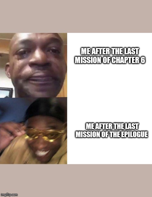 Black Guy Crying and Black Guy Laughing | ME AFTER THE LAST MISSION OF CHAPTER 6; ME AFTER THE LAST MISSION OF THE EPILOGUE | image tagged in black guy crying and black guy laughing | made w/ Imgflip meme maker