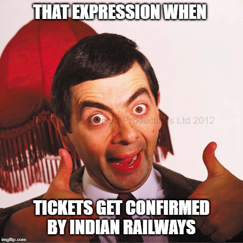 mr bean well done | THAT EXPRESSION WHEN; TICKETS GET CONFIRMED BY INDIAN RAILWAYS | image tagged in mr bean well done | made w/ Imgflip meme maker