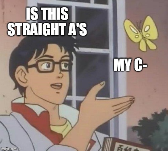 Is This A Pigeon Meme | IS THIS STRAIGHT A'S; MY C- | image tagged in memes,is this a pigeon | made w/ Imgflip meme maker