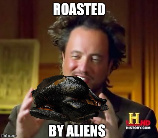 Ancient Aliens |  ROASTED; BY ALIENS | image tagged in memes,ancient aliens,thanksgiving dinner,turkey | made w/ Imgflip meme maker