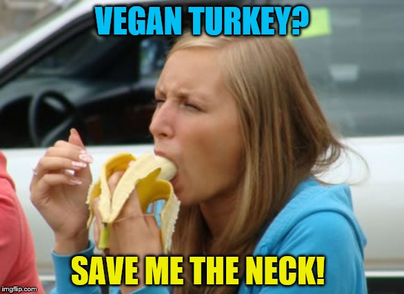 Banana Gag Meme | VEGAN TURKEY? SAVE ME THE NECK! | image tagged in banana gag meme | made w/ Imgflip meme maker